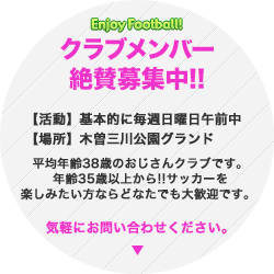 クラブメンバー募集中!!【活動】基本的に毎週日曜日午前中【場所】木曽三川公園グランド。平均年齢38歳のおじさんクラブです。年齢不問!!サッカーを楽しみたい方ならどなたでも大歓迎です。気軽にお問い合わせ下さい。